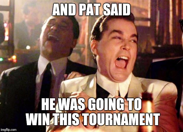 Goodfellas Laugh | AND PAT SAID; HE WAS GOING TO WIN THIS TOURNAMENT | image tagged in goodfellas laugh | made w/ Imgflip meme maker