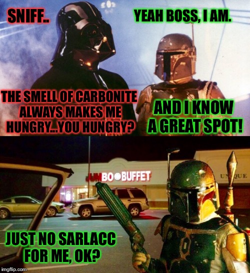 Vader Treated, It's Payday! | SNIFF.. YEAH BOSS, I AM. THE SMELL OF CARBONITE ALWAYS MAKES ME HUNGRY...YOU HUNGRY? AND I KNOW A GREAT SPOT! JUST NO SARLACC FOR ME, OK? | image tagged in darth vader,boba fett,han solo frozen carbonite,lunch,buffet | made w/ Imgflip meme maker