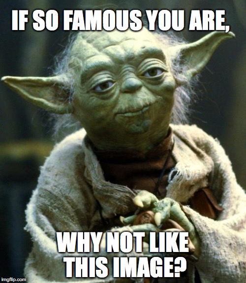 Star Wars Yoda | IF SO FAMOUS YOU ARE, WHY NOT LIKE THIS IMAGE? | image tagged in memes,star wars yoda | made w/ Imgflip meme maker