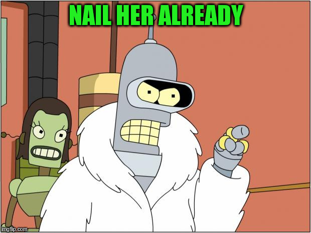 NAIL HER ALREADY | made w/ Imgflip meme maker