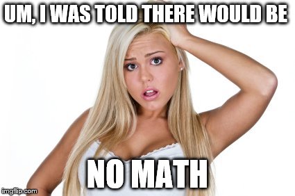 dumb blonde | UM, I WAS TOLD THERE WOULD BE NO MATH | image tagged in dumb blonde | made w/ Imgflip meme maker
