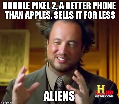Ancient Aliens Meme | GOOGLE PIXEL 2, A BETTER PHONE THAN APPLES. SELLS IT FOR LESS; ALIENS | image tagged in memes,ancient aliens | made w/ Imgflip meme maker