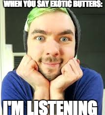 Exotic Butters | WHEN YOU SAY EXOTIC BUTTERS:; I'M LISTENING | image tagged in exotic butters,jacksepticeyememes | made w/ Imgflip meme maker