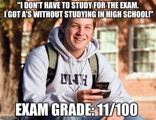 College Freshman Meme | "I DON'T HAVE TO STUDY FOR THE EXAM. I GOT A'S WITHOUT STUDYING IN HIGH SCHOOL!"; EXAM GRADE: 11/100 | image tagged in memes,college freshman | made w/ Imgflip meme maker