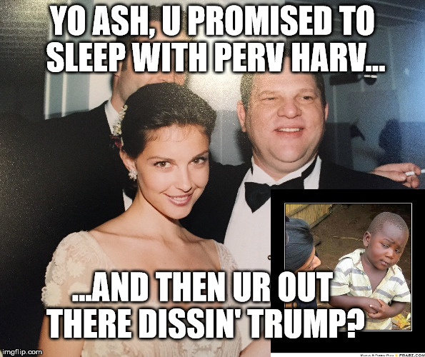 YO ASH, U PROMISED TO SLEEP WITH PERV HARV... ...AND THEN UR OUT THERE DISSIN' TRUMP? | image tagged in ashley judd,harvey weinstein | made w/ Imgflip meme maker