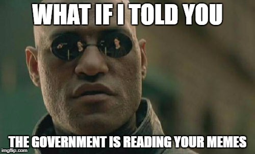 Matrix Morpheus Meme | WHAT IF I TOLD YOU; THE GOVERNMENT IS READING YOUR MEMES | image tagged in memes,matrix morpheus | made w/ Imgflip meme maker