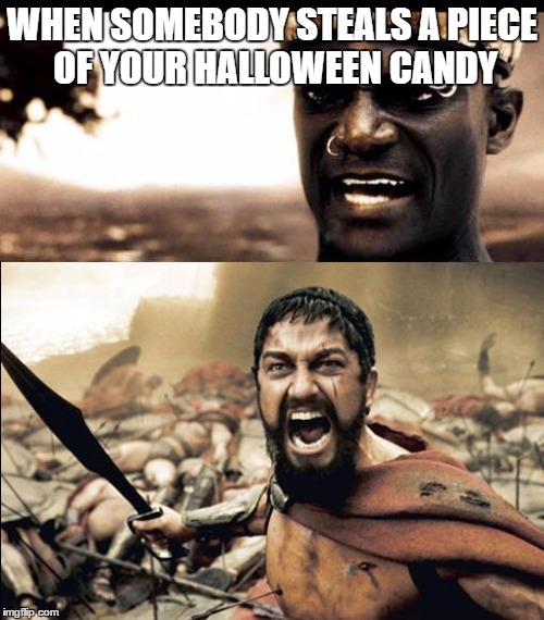 This is madness / THIS IS SPARTAAAAAA | WHEN SOMEBODY STEALS A PIECE OF YOUR HALLOWEEN CANDY | image tagged in this is madness / this is spartaaaaaa | made w/ Imgflip meme maker