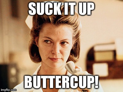 Nurse Ratched | SUCK IT UP; BUTTERCUP! | image tagged in nurse ratched | made w/ Imgflip meme maker