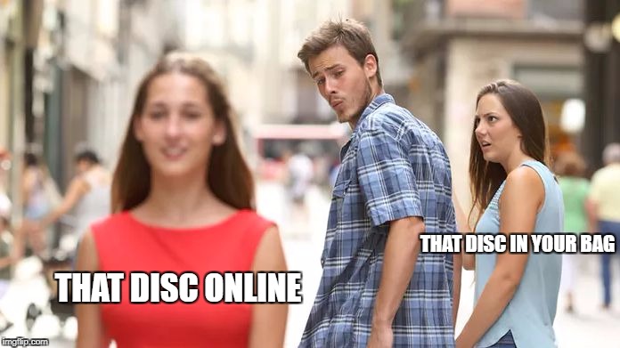 Distracted Boyfriend Meme | THAT DISC ONLINE; THAT DISC IN YOUR BAG | image tagged in distracted boyfriend | made w/ Imgflip meme maker