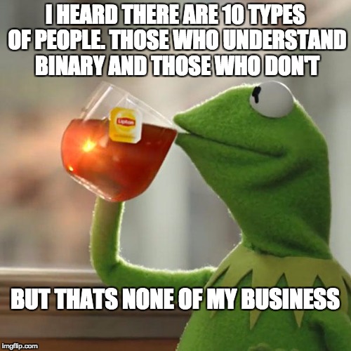 10 types of people | I HEARD THERE ARE 10 TYPES OF PEOPLE. THOSE WHO UNDERSTAND BINARY AND THOSE WHO DON'T; BUT THATS NONE OF MY BUSINESS | image tagged in but thats none of my business,kermit the frog,binary | made w/ Imgflip meme maker