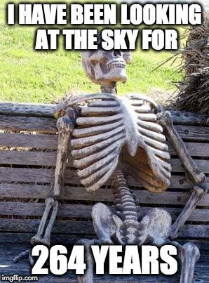 Waiting Skeleton | I HAVE BEEN LOOKING AT THE SKY FOR; 264 YEARS | image tagged in memes,waiting skeleton | made w/ Imgflip meme maker