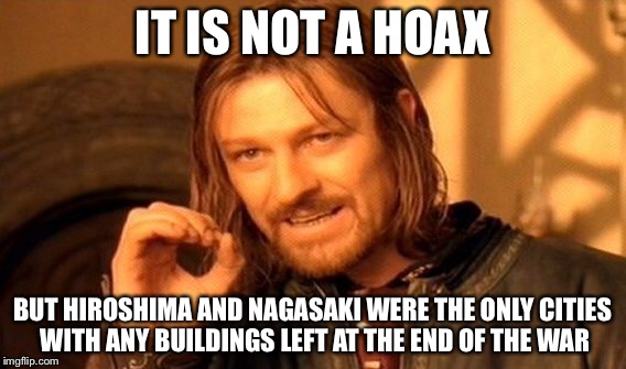 One Does Not Simply Meme | IT IS NOT A HOAX BUT HIROSHIMA AND NAGASAKI WERE THE ONLY CITIES WITH ANY BUILDINGS LEFT AT THE END OF THE WAR | image tagged in memes,one does not simply | made w/ Imgflip meme maker