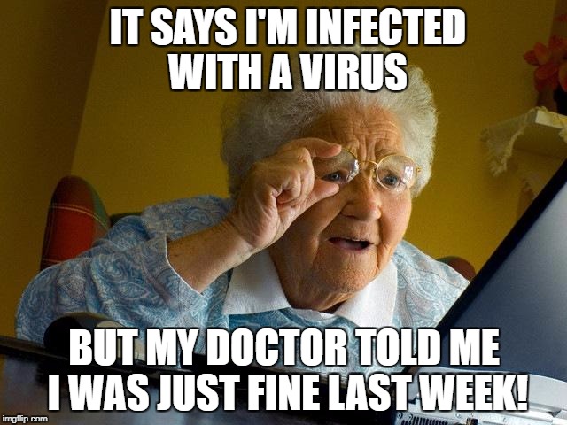Grandma Finds The Internet | IT SAYS I'M INFECTED WITH A VIRUS; BUT MY DOCTOR TOLD ME I WAS JUST FINE LAST WEEK! | image tagged in memes,grandma finds the internet | made w/ Imgflip meme maker