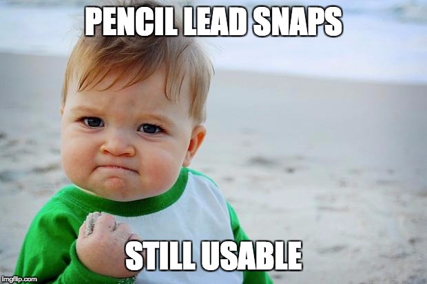 Baby yes | PENCIL LEAD SNAPS; STILL USABLE | image tagged in baby yes | made w/ Imgflip meme maker