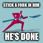 STICK A FORK IN HIM; HE'S DONE | image tagged in fork | made w/ Imgflip meme maker