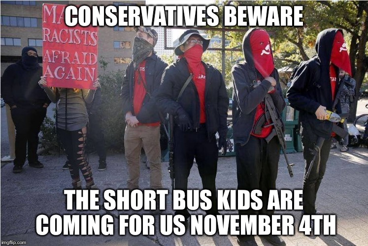 CONSERVATIVES BEWARE; THE SHORT BUS KIDS ARE COMING FOR US NOVEMBER 4TH | image tagged in antifa | made w/ Imgflip meme maker