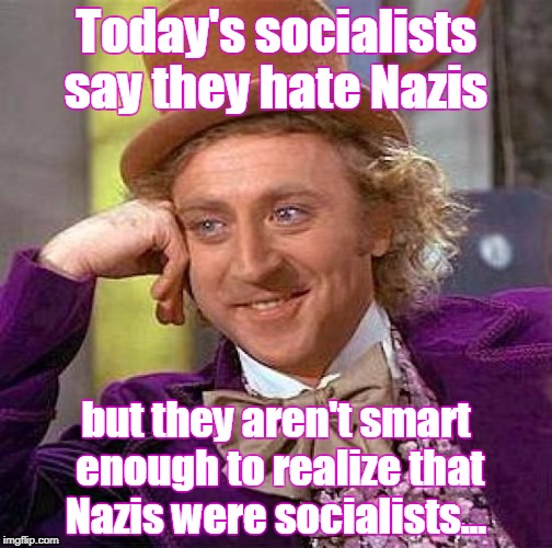 Re-tweets by Willie Wonka  | Today's socialists say they hate Nazis; but they aren't smart enough to realize that Nazis were socialists... | image tagged in memes,creepy condescending wonka,socialist,nazi,national socialist german workers party,antifa | made w/ Imgflip meme maker