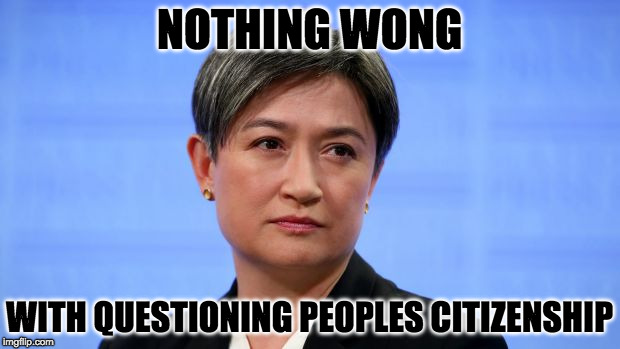 Wong Citizen? | NOTHING WONG; WITH QUESTIONING PEOPLES CITIZENSHIP | image tagged in wong,political,australia,citizen | made w/ Imgflip meme maker