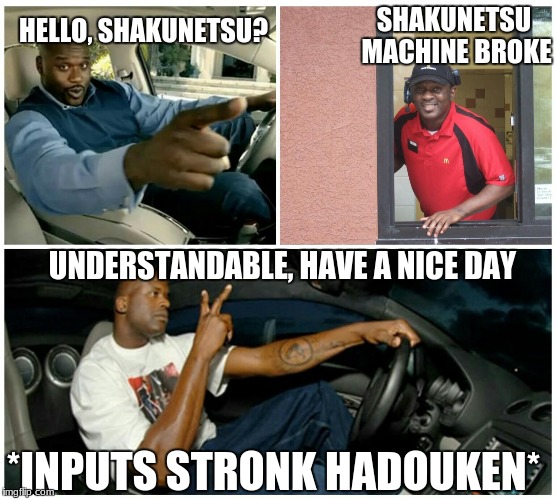 shaq machine broke  | SHAKUNETSU MACHINE BROKE; HELLO, SHAKUNETSU? UNDERSTANDABLE, HAVE A NICE DAY; *INPUTS STRONK HADOUKEN* | image tagged in shaq machine broke | made w/ Imgflip meme maker