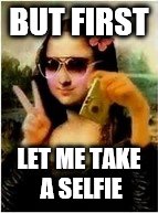 Art Week Oct 30-Nov 5 (a JBmemegeek & Sir_Unknown event) | BUT FIRST; LET ME TAKE A SELFIE | image tagged in mona lisa taking a selfie,mona lisa,selfie | made w/ Imgflip meme maker