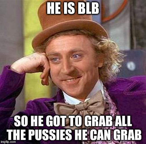 Creepy Condescending Wonka Meme | HE IS BLB SO HE GOT TO GRAB ALL THE PUSSIES HE CAN GRAB | image tagged in memes,creepy condescending wonka | made w/ Imgflip meme maker