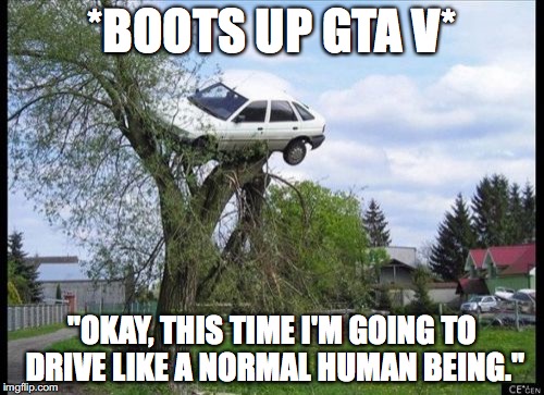 Secure Parking | *BOOTS UP GTA V*; "OKAY, THIS TIME I'M GOING TO DRIVE LIKE A NORMAL HUMAN BEING." | image tagged in memes,secure parking | made w/ Imgflip meme maker