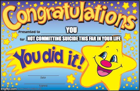 Happy Star Congratulations Meme | YOU; NOT COMMITTING SUICIDE THIS FAR IN YOUR LIFE | image tagged in memes,happy star congratulations | made w/ Imgflip meme maker