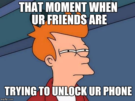 Futurama Fry Meme | THAT MOMENT WHEN UR FRIENDS ARE; TRYING TO UNLOCK UR PHONE | image tagged in memes,futurama fry | made w/ Imgflip meme maker