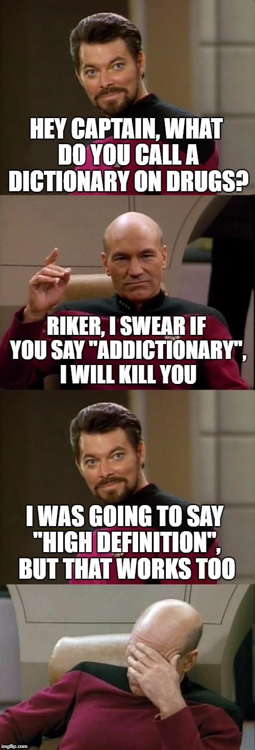 For the show's 30th anniversary, I officially call this "Star Trek Week - A batmanthedarkknight0 event, (November 2nd - 10th)" | HEY CAPTAIN, WHAT DO YOU CALL A DICTIONARY ON DRUGS? RIKER, I SWEAR IF YOU SAY "ADDICTIONARY", I WILL KILL YOU; I WAS GOING TO SAY "HIGH DEFINITION", BUT THAT WORKS TOO | image tagged in bad pun riker,star trek the next generation,captain picard facepalm | made w/ Imgflip meme maker