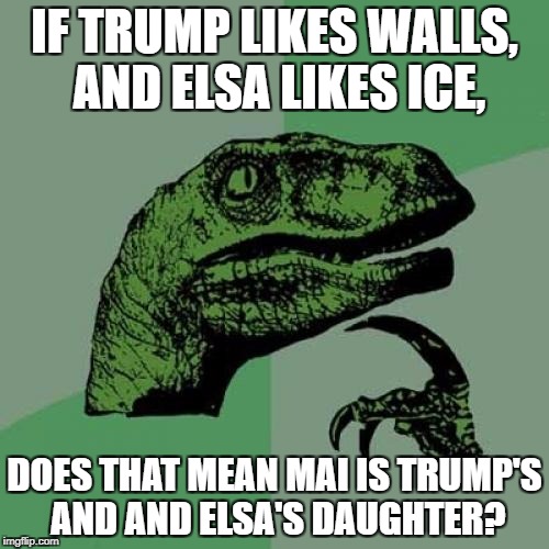 Philosoraptor | IF TRUMP LIKES WALLS, AND ELSA LIKES ICE, DOES THAT MEAN MAI IS TRUMP'S AND AND ELSA'S DAUGHTER? | image tagged in memes,philosoraptor | made w/ Imgflip meme maker
