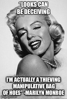 Typical Marilyn  | “LOOKS CAN BE DECEIVING; I’M ACTUALLY A THIEVING MANIPULATIVE BAG OF HOES” -MARILYN MONROE | image tagged in typical marilyn | made w/ Imgflip meme maker