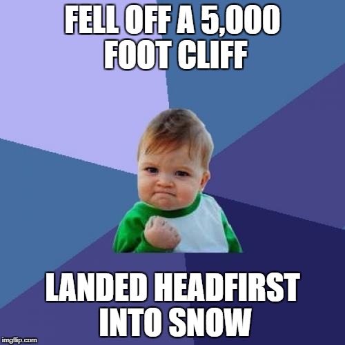 Success Kid | FELL OFF A 5,000 FOOT CLIFF; LANDED HEADFIRST INTO SNOW | image tagged in memes,success kid | made w/ Imgflip meme maker