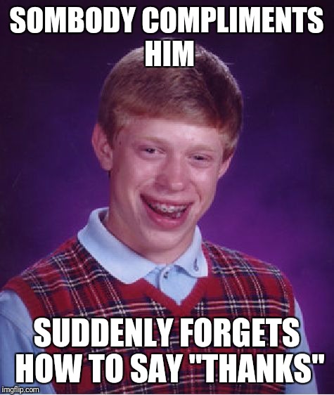 Bad Luck Brian Meme | SOMBODY COMPLIMENTS HIM SUDDENLY FORGETS HOW TO SAY "THANKS" | image tagged in memes,bad luck brian | made w/ Imgflip meme maker