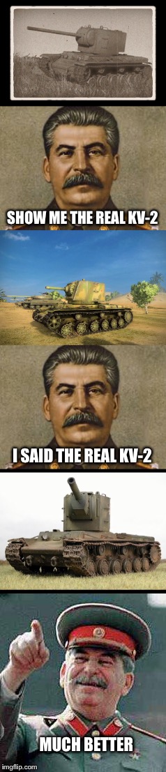 The real KV-2, no T-150 guns, no stock guns. | SHOW ME THE REAL KV-2; I SAID THE REAL KV-2; MUCH BETTER | image tagged in world of tanks,kv-2,stalin | made w/ Imgflip meme maker