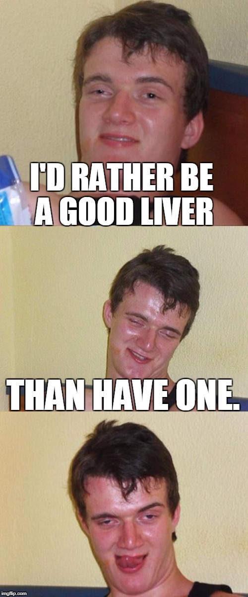 10 guy is a heavy drinker  | I'D RATHER BE A GOOD LIVER; THAN HAVE ONE. | image tagged in bad pun 10 guy,memes,alcoholic,drunk,liquor,cirrhosis of the liver | made w/ Imgflip meme maker