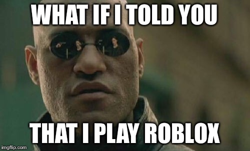 Matrix Morpheus Meme | WHAT IF I TOLD YOU; THAT I PLAY ROBLOX | image tagged in memes,matrix morpheus | made w/ Imgflip meme maker