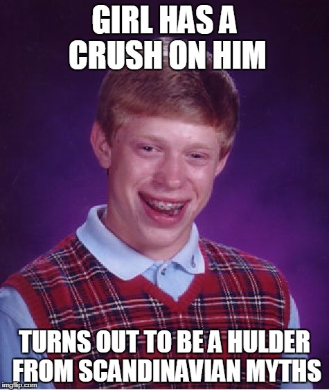 Bad Luck Brian Meme | GIRL HAS A CRUSH ON HIM; TURNS OUT TO BE A HULDER FROM SCANDINAVIAN MYTHS | image tagged in memes,bad luck brian | made w/ Imgflip meme maker