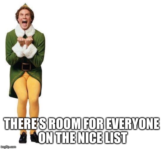 Buddy The Elf | THERE’S ROOM FOR EVERYONE ON THE NICE LIST | image tagged in buddy the elf | made w/ Imgflip meme maker