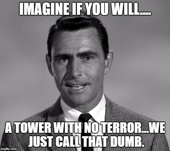 Rod Serling Old time | IMAGINE IF YOU WILL.... A TOWER WITH NO TERROR...WE JUST CALL THAT DUMB. | image tagged in rod serling old time | made w/ Imgflip meme maker