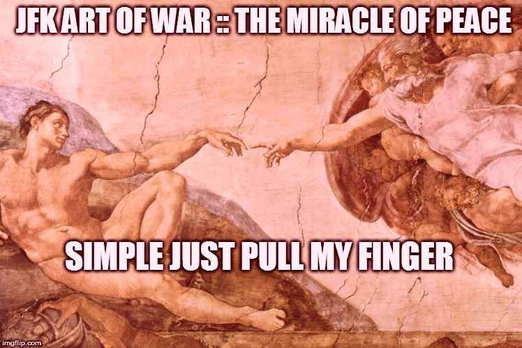 Creation of Adam  | JFK ART OF WAR :: THE MIRACLE OF PEACE; SIMPLE JUST PULL MY FINGER | image tagged in creation of adam | made w/ Imgflip meme maker