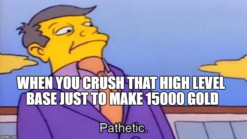 Skinner Pathetic | WHEN YOU CRUSH THAT HIGH LEVEL BASE JUST TO MAKE 15000 GOLD | image tagged in skinner pathetic | made w/ Imgflip meme maker
