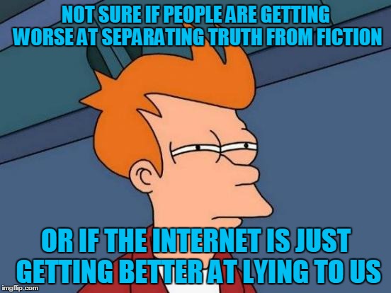 Just as Abraham Lincoln predicted? | NOT SURE IF PEOPLE ARE GETTING WORSE AT SEPARATING TRUTH FROM FICTION; OR IF THE INTERNET IS JUST GETTING BETTER AT LYING TO US | image tagged in memes,futurama fry,internet,fake news,lies,cnn sucks | made w/ Imgflip meme maker