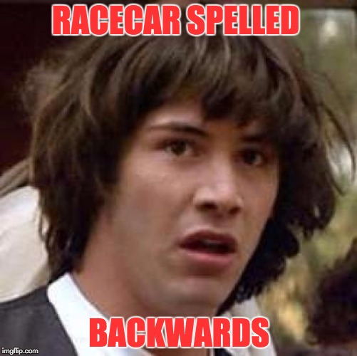 Conspiracy Keanu | RACECAR SPELLED; BACKWARDS | image tagged in memes,conspiracy keanu | made w/ Imgflip meme maker