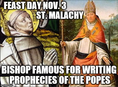 St malachy | FEAST DAY NOV. 3




























 ST. MALACHY; BISHOP FAMOUS FOR WRITING PROPHECIES OF THE POPES | image tagged in catholic,saints,feast,day,bible,christans | made w/ Imgflip meme maker