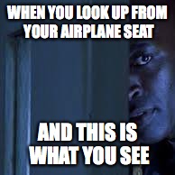 Airplane Peeker | WHEN YOU LOOK UP FROM YOUR AIRPLANE SEAT; AND THIS IS WHAT YOU SEE | image tagged in airplane | made w/ Imgflip meme maker