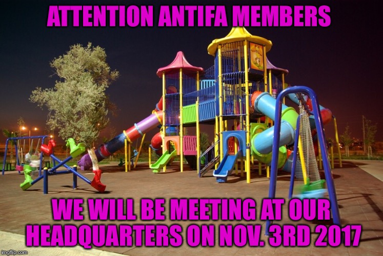 Playground night | ATTENTION ANTIFA MEMBERS; WE WILL BE MEETING AT OUR HEADQUARTERS ON NOV. 3RD 2017 | image tagged in playground night | made w/ Imgflip meme maker