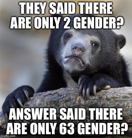 Confession Bear Meme | THEY SAID THERE ARE ONLY 2 GENDER? ANSWER SAID THERE ARE ONLY 63 GENDER? | image tagged in memes,confession bear | made w/ Imgflip meme maker
