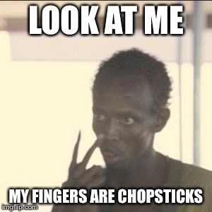 Look At Me Meme | LOOK AT ME; MY FINGERS ARE CHOPSTICKS | image tagged in memes,look at me | made w/ Imgflip meme maker