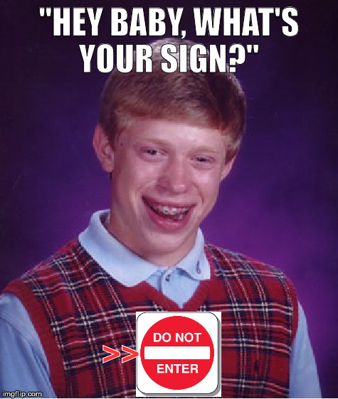 Brian Thinks There's Still a Chance  | "HEY BABY, WHAT'S YOUR SIGN?"; >> | image tagged in memes,bad luck brian,dating,rejection | made w/ Imgflip meme maker