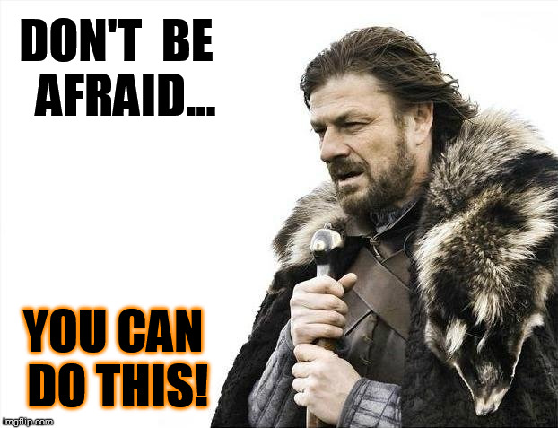 Brace Yourselves X is Coming Meme | DON'T  BE  AFRAID... YOU CAN DO THIS! | image tagged in memes,brace yourselves x is coming | made w/ Imgflip meme maker